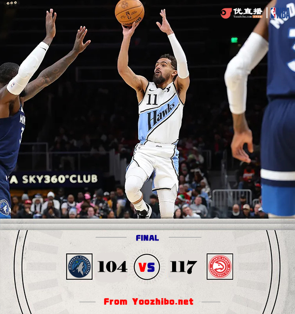 老鹰117-104战胜森林狼 杨29+7 丹尼尔斯10+8断 华子20中7